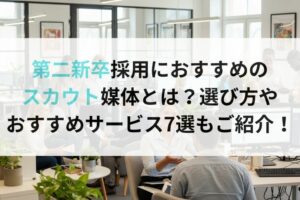 第二新卒採用におすすめのスカウト媒体とは？選び方やおすすめサービス7選もご紹介！